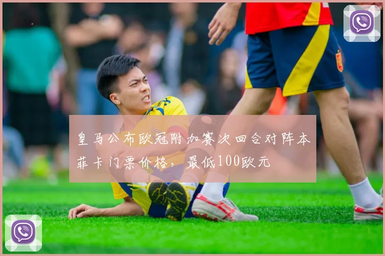 皇马公布欧冠附加赛次回合对阵本菲卡门票价格，最低100欧元